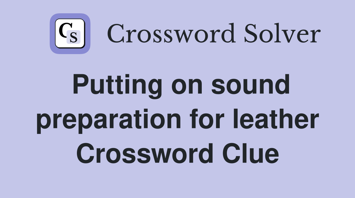 Putting on sound preparation for leather Crossword Clue Answers
